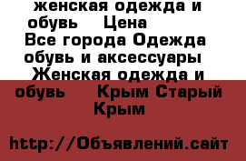 женская одежда и обувь  › Цена ­ 1 000 - Все города Одежда, обувь и аксессуары » Женская одежда и обувь   . Крым,Старый Крым